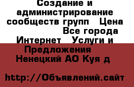 Создание и администрирование сообществ/групп › Цена ­ 5000-10000 - Все города Интернет » Услуги и Предложения   . Ненецкий АО,Куя д.